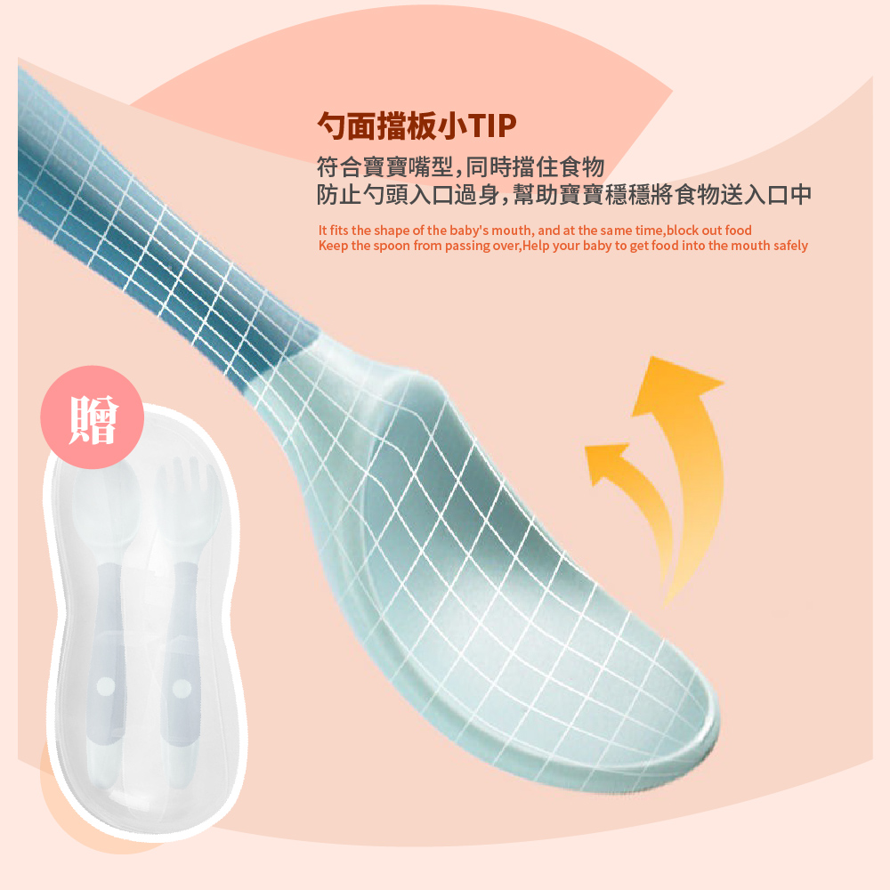 勺面擋板小TIP 符合寶寶嘴型,同時擋住食物 防止勺頭入口過身,幫助寶寶穩穩將食物送入口中 