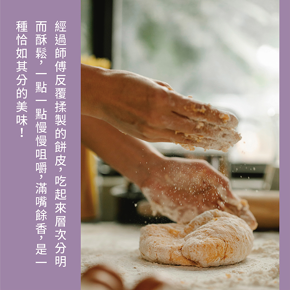 經過師傅反覆揉製的餅皮,吃起來層次分明 而酥鬆,一點一點慢慢咀嚼,滿嘴餘香,是一 種怡如其分的美味 