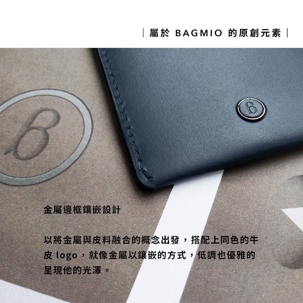 金屬邊框鑲嵌設計 屬於 BAGMIO 的原創元素 以將金屬與皮料融合的概念出發,搭配上同色的牛 皮 logo,就像金屬以鑲嵌的方式,低調也優雅的 呈現他的光澤。 
