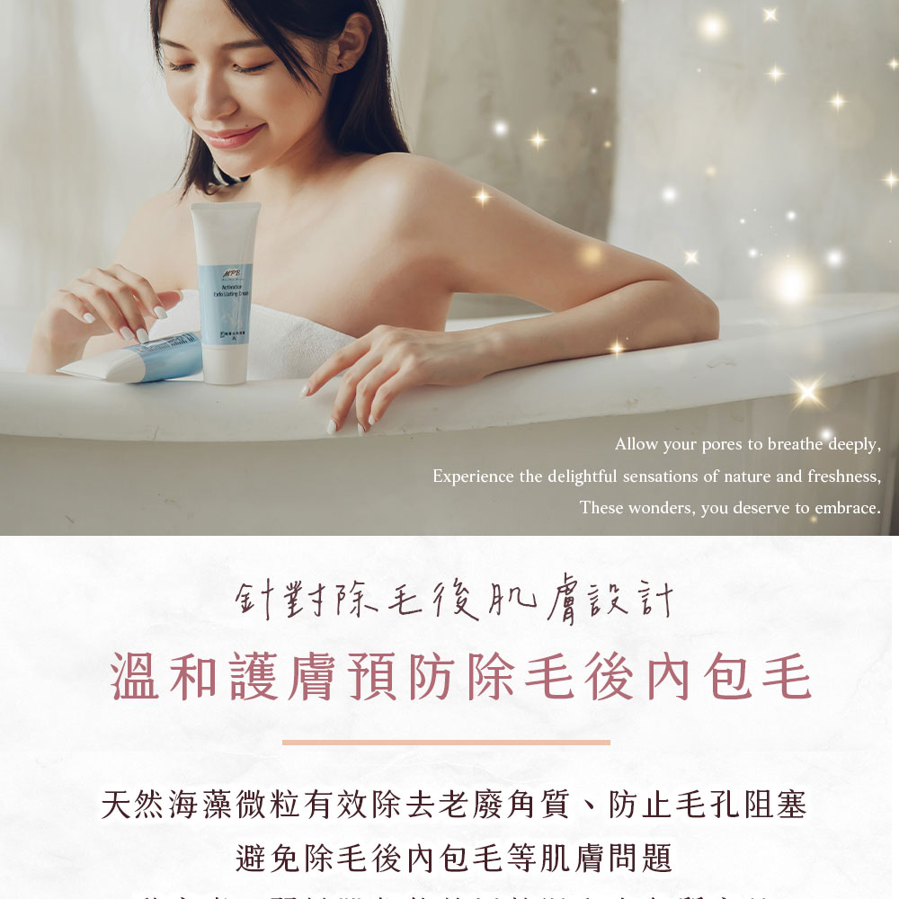 針對除毛後肌膚設計 溫和護膚預防除毛後內包毛 天然海藻微粒有效除去老廢角質、防止毛孔阻塞 避免除毛後內包毛等肌膚問題 