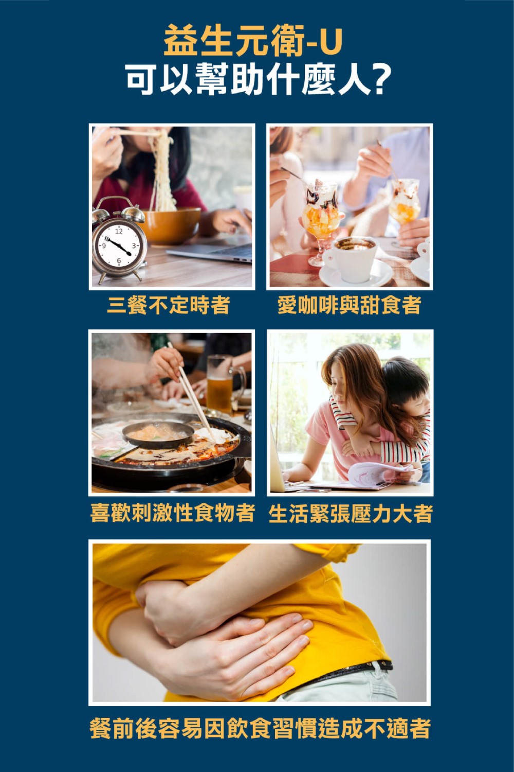 益生元衛U 可以幫助什麼人 三餐不定時者 愛咖啡與甜食者 喜歡刺激性食物者 生活緊張壓力大者 餐前後容易因飲食習慣造成不適者