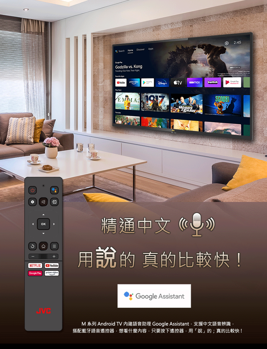 0 合 精通中文一 用說的 真的比較快 M 系列 Android TV 內建語音助理 Google Assistant,支援中文語音辨識, 搭配藍牙語音遙控器,想看什麼內容,只要按下遙控器,用說的真的比較快 