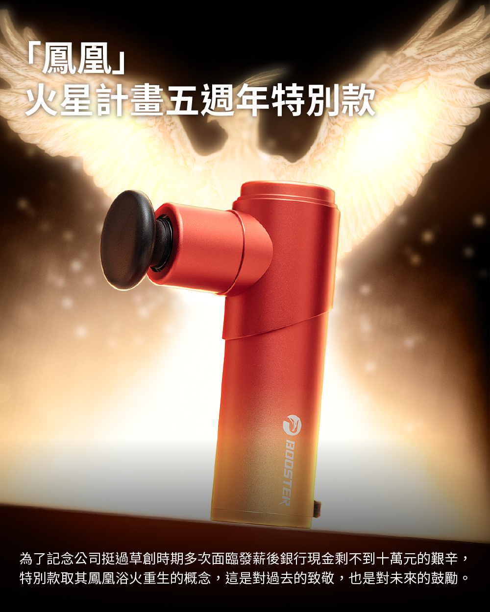 火星計畫五週年特別款 為了記念公司挺過草創時期多次面臨發薪後銀行現金剩不到十萬元的艱辛, 特別款取其鳳凰浴火重生的概念,這是對過去的致敬,也是對未來的鼓勵。 