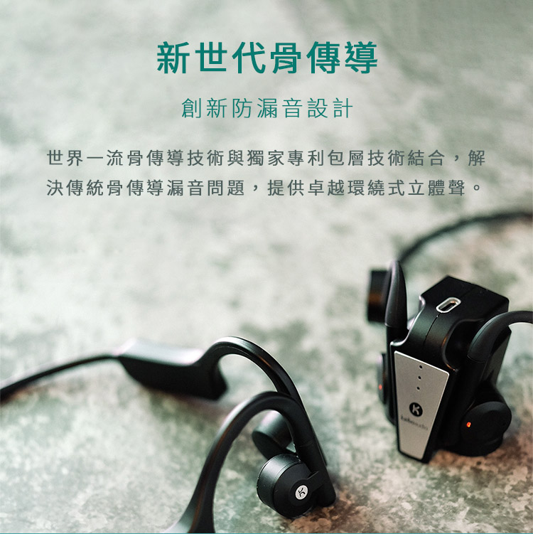 新世代骨傳導 創新防漏音設計 世界一流骨傳導技術與獨家專利包層技術結合,解 決傳統骨傳導漏音問題,提供卓越環繞式立體聲。 
