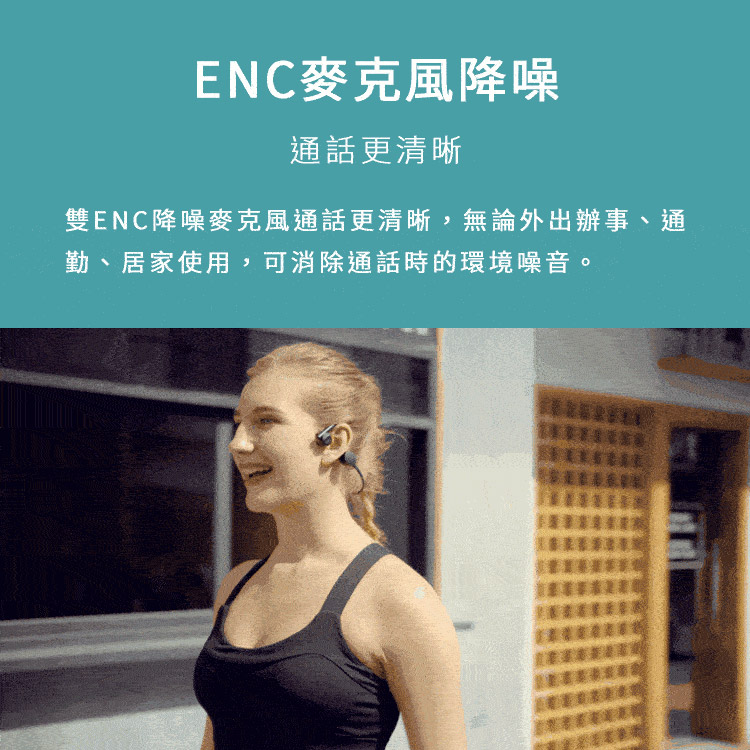ENC麥克風降噪 通話更清晰 雙ENC降噪麥克風通話更清晰,無論外出辦事、通 勤、居家使用,可消除通話時的環境噪音。 