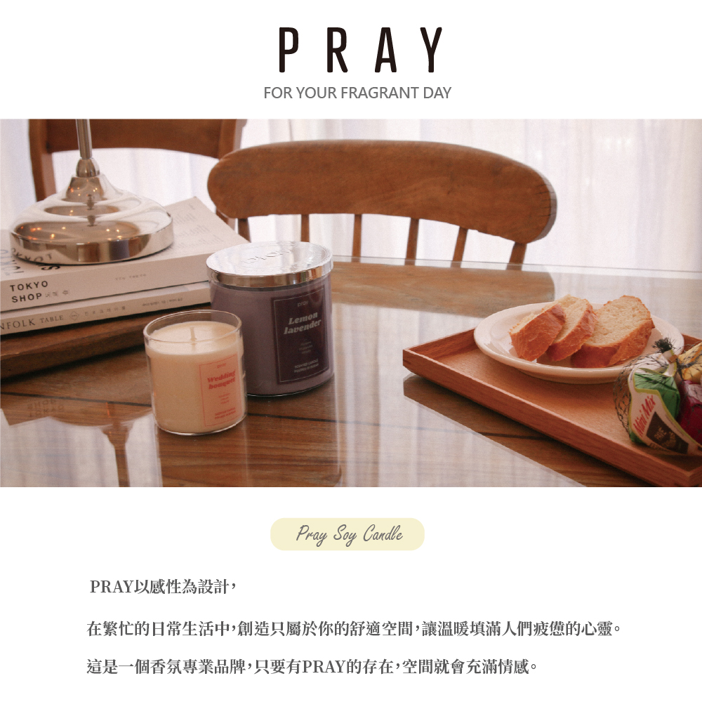 PRAY以感性為設計, 在繁忙的日常生活中,創造只屬於你的舒適空間,讓溫暖填滿人們疲憊的心靈。 這是一個香氛專業品牌,只要有PRAY的存在,空間就會充滿情感。