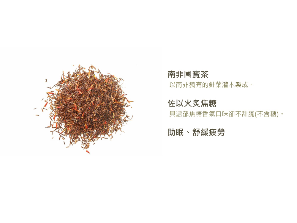 南非國寶茶 以南非獨有的針葉灌木製成。 佐以火炙焦糖 具濃郁焦糖香氣口味卻不甜膩不含糖。 助眠、舒緩疲勞 