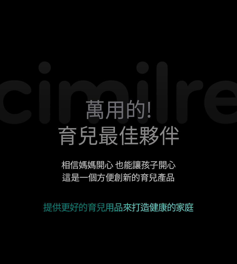 育兒最佳夥伴 相信媽媽開心也能讓孩子開心 這是一個方便創新的育兒產品 提供更好的育兒用品來打造健康的家庭 