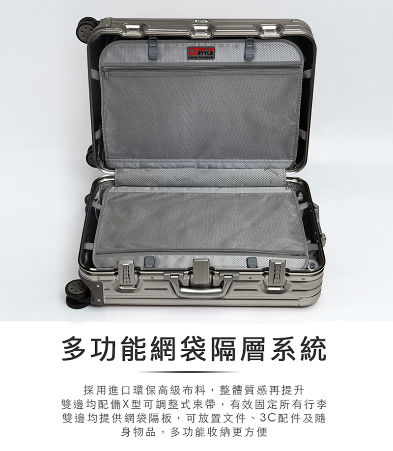多功能網袋隔層系統 採用進口環保高級布料,整體質感再提升 雙邊均配備X型可調整式束帶,有效固定所有行李 雙邊均提供網袋隔板,可放置文件、3C配件及隨 身物品,多功能收納更方便 