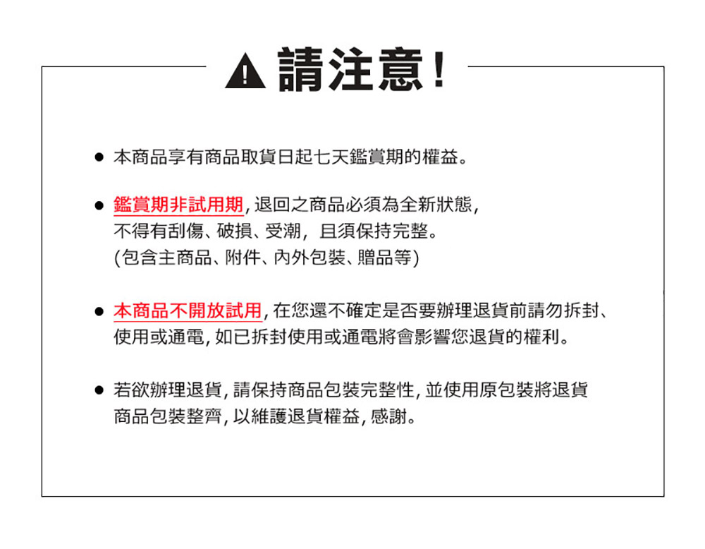 本商品不開放試用,在您還不確定是否要辦理退貨前請勿拆封、