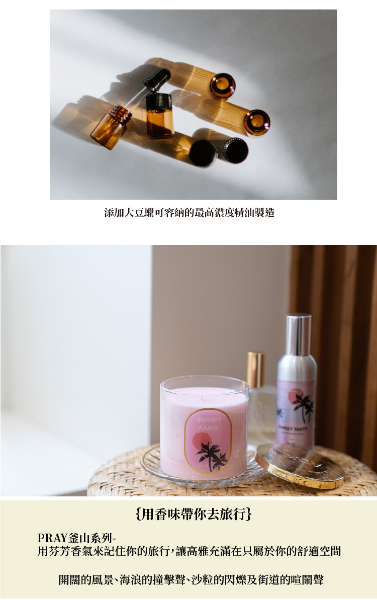 添加大豆蠟可容納的最高濃度精油製造 用香味帶你去旅行 PRAY釜山系列 用芬芳香氣來記住你的旅行,讓高雅充滿在只屬於你的舒適空間 開闊的風景、海浪的撞擊聲、沙粒的閃爍及街道的喧鬧聲 
