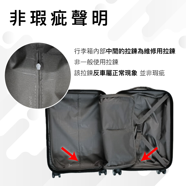 非瑕疵聲明 行李箱內部中間的拉鍊為維修用拉鍊 非一般使用拉鍊 該拉鍊反車屬正常現象 並非瑕疵 