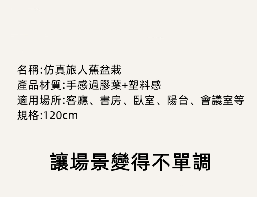 名稱仿真旅人蕉盆栽 產品材質手感過膠葉塑料感 適用場所客廳、書房、臥室、陽台、會議室等 規格120cm 讓場景變得不單調 