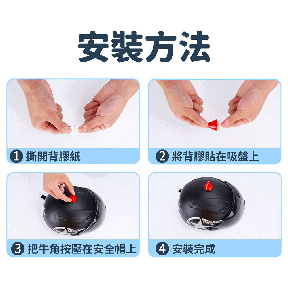 安裝方法 1 撕開背膠紙 3 把牛角按壓在安全帽上 2 將背膠貼在吸盤上 4 安裝完成 