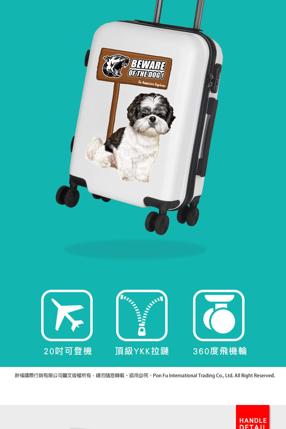20吋可登機 頂級YKK拉鏈 360度飛機輪 胖福國際行銷有限公司圖文版權所有,請勿隨意轉載、盜用必究。Pon Fu International Trading Co., Ltd. All Right Reserved. 