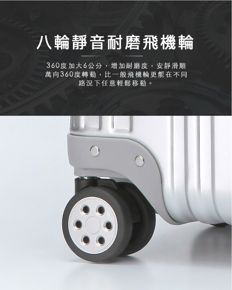 八輪靜音耐磨飛機輪 360度加大6公分,增加耐磨度,安靜滑順 萬向360度轉動,比一般飛機輪更能在不同 路況下任意輕鬆移動。 