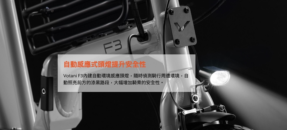 自動感應式頭燈提升安全性 Votani F3內建自動環境感應頭燈,隨時偵測騎行周遭環境,自 動照亮前方的漆黑路段,大幅增加騎乘的安全性。 