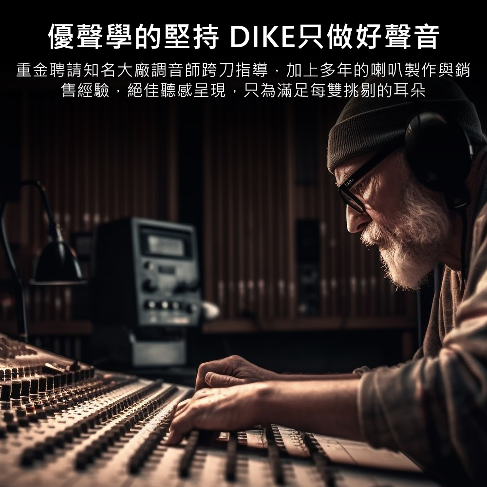 優聲學的堅持 DIKE只做好聲音 重金聘請知名大廠調音師跨刀指導,加上多年的喇叭製作與銷 售經驗,絕佳聽感呈現,只為滿足每雙挑剔的耳朵 