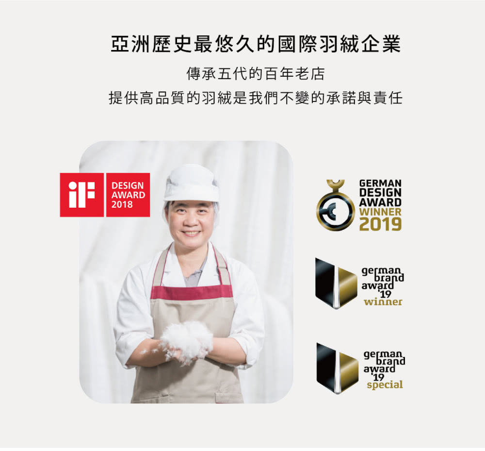 亞洲歷史最悠久的國際羽絨企業 傳承五代的百年老店 提供高品質的羽絨是我們不變的承諾與責任 