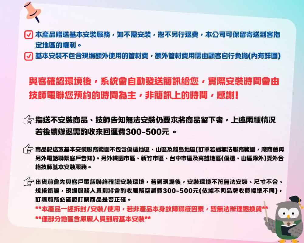 合 商品配送或基本安裝服務範圍不包含偏遠地區、山區及離島地區訂單若遇無法服務範圍廠商會再