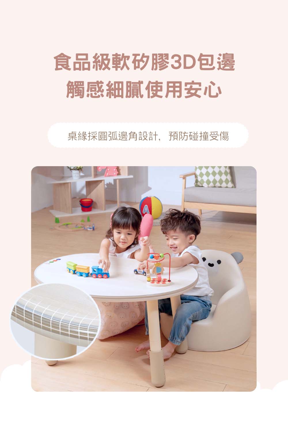 食品級軟矽膠3D包邊 觸感細膩使用安心 桌緣採圓弧邊角設計,預防碰撞受傷 