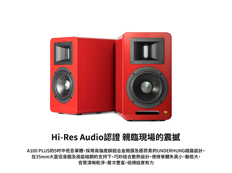 HiRes Audio認證親臨現場的震撼 A100 PLUS的5吋中低音單體,採用高強度鎂鋁合金振膜及極昂貴的UNDERHUNG磁路設計, 在35mm大直徑音圈及高能磁鋼的支持下,巧妙結合散熱設計,使得單體失真小、動態大, 音質清晰乾淨、層次豐富,低頻結實有力 