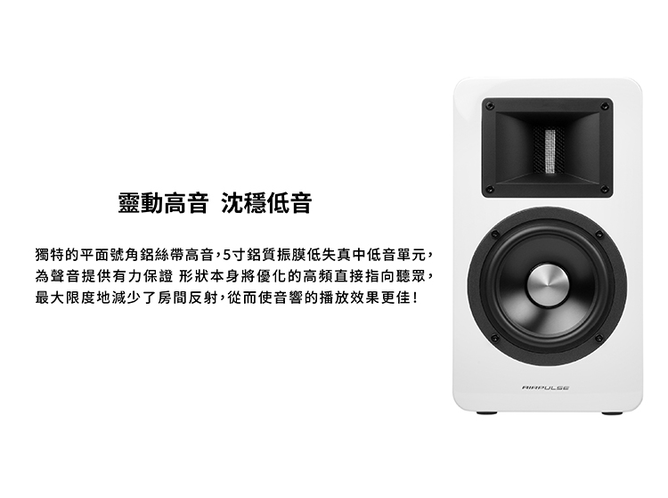 靈動高音 沈穩低音 獨特的平面號角鋁絲帶高音,5寸鋁質振膜低失真中低音單元, 為聲音提供有力保證 形狀本身將優化的高頻直接指向聽眾, 最大限度地減少了房間反射,從而使音響的播放效果更佳 