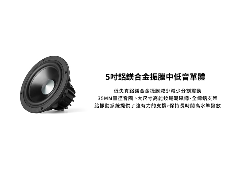 5吋鋁鎂合金振膜中低音單體 低失真鋁鎂合金振膜減少減少分割震動 35MM直徑音圈、大尺寸高能致鐵硼磁鋼、全鑄鋁支架 給振動系統提供了強有力的支撐,保持長時間高水準撥放 