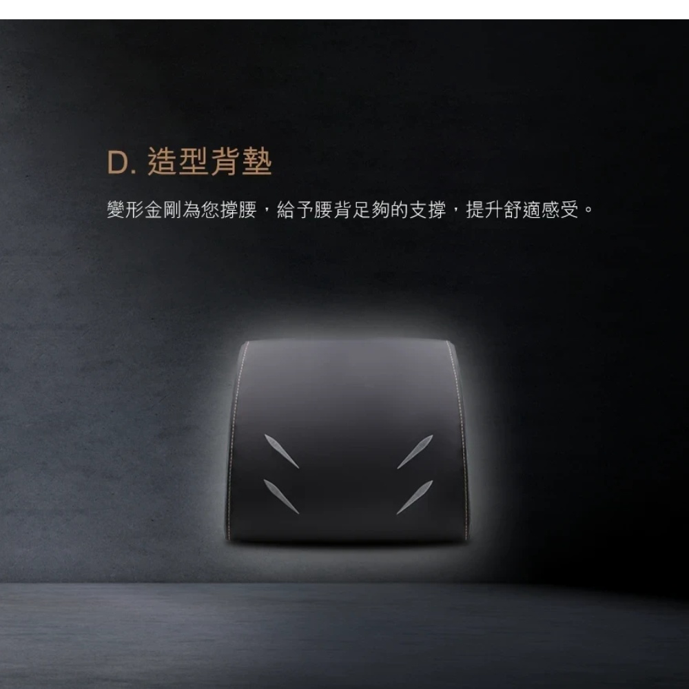 D. 造型背墊 變形金剛為您撐腰,給予腰背足夠的支撐,提升舒適感受。 