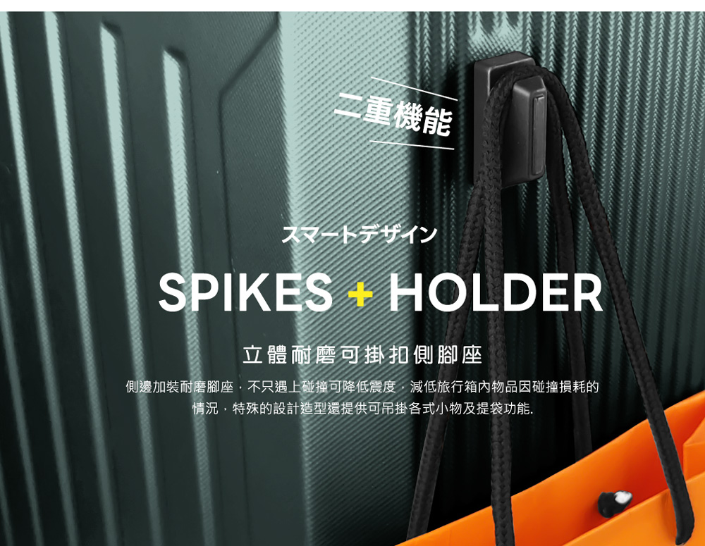 二重機能 立體耐磨可掛扣側腳座 側邊加裝耐磨腳座,不只遇上碰撞可降低震度,減低旅行箱內物品因碰撞損耗的 情況,特殊的設計造型還提供可吊掛各式小物及提袋功能. 