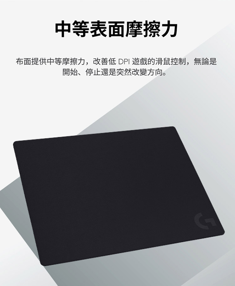 中等表面摩擦力 布面提供中等摩擦力,改善低 DPI 遊戲的滑鼠控制,無論是 開始、停止還是突然改變方向。 