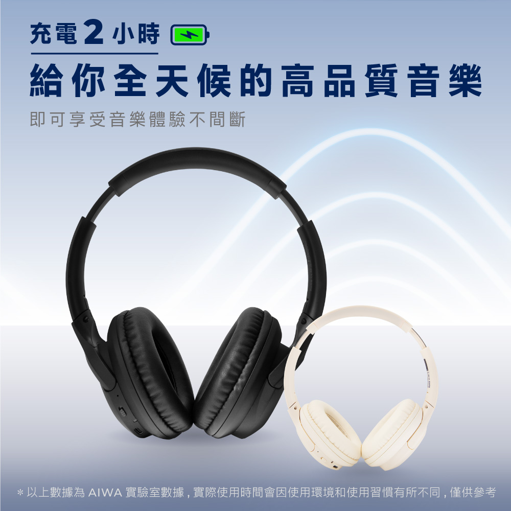 充電2小時 日 給你全天候的高品質音樂 即可享受音樂體驗不間斷 以上數據為 AIWA 實驗室數據,實際使用時間會因使用環境和使用習慣有所不同,僅供參考 