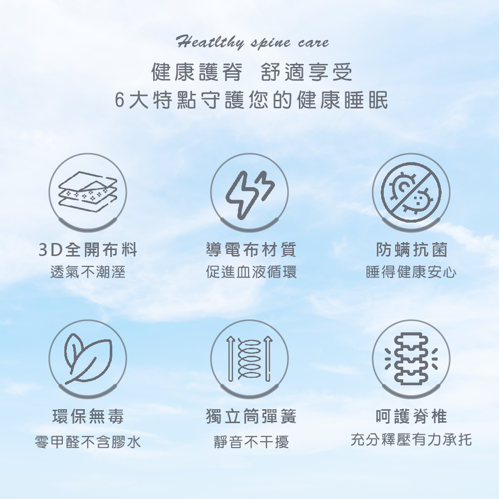 Heatlthy spine care健康護 舒適享受6大特點守護您的健康睡眠3D全開布料透氣不潮溼導電布材質促進血液循環防螨抗菌睡得健康安心環保無毒獨立筒彈簧呵護脊椎零甲醛不含膠水靜音不干擾充分釋壓有力承托
