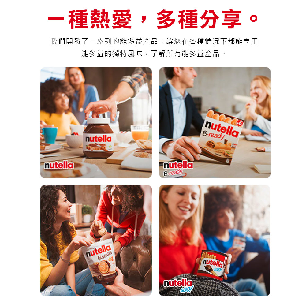 一種熱愛,多種分享 我們開發了一系列的能多益產品,讓您在各種情況下都能享用 能多益的獨特風味,了解所有能多益產品。 