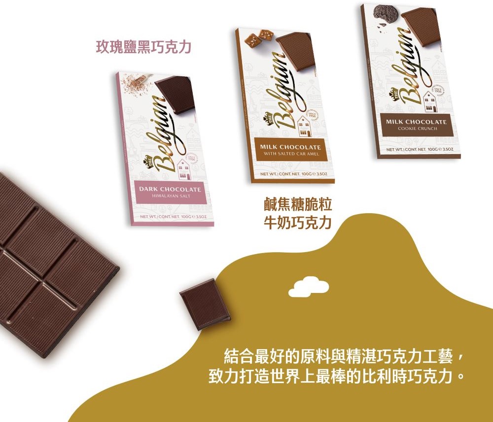 玫瑰鹽黑巧克力 鹹焦糖脆粒 牛奶巧克力 結合最好的原料與精湛巧克力工藝, 致力打造世界上最棒的比利時巧克力。 