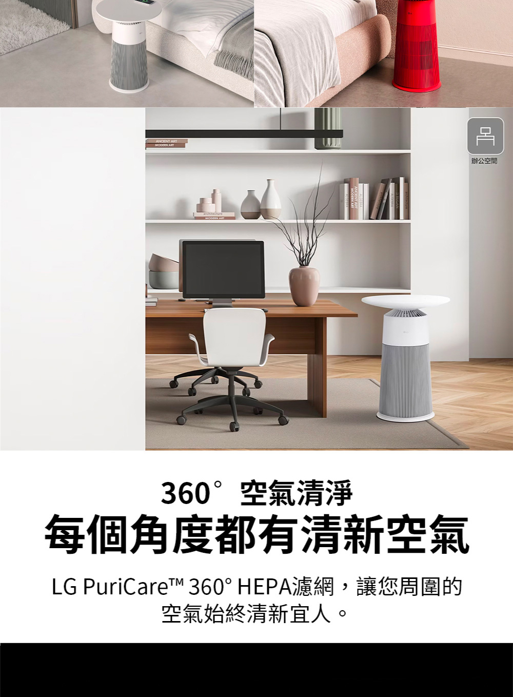 辦公空間360°空氣清淨每個角度都有清新空氣LG PuriCare™ 360° HEPA濾網,讓您周圍的空氣始終清新宜人。