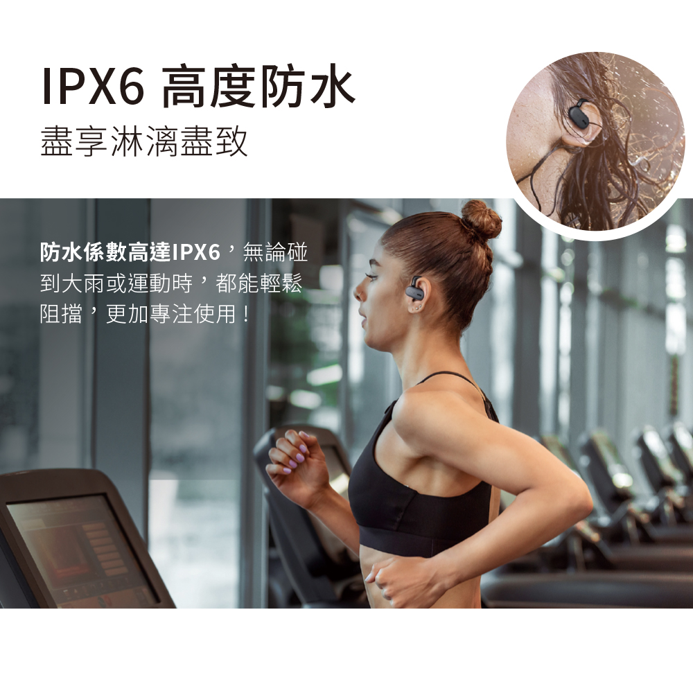 IPX6 高度防水 盡享淋漓盡致 防水係數高達IPX6,無論碰 到大雨或運動時,都能輕鬆 阻擋,更加專注使用 