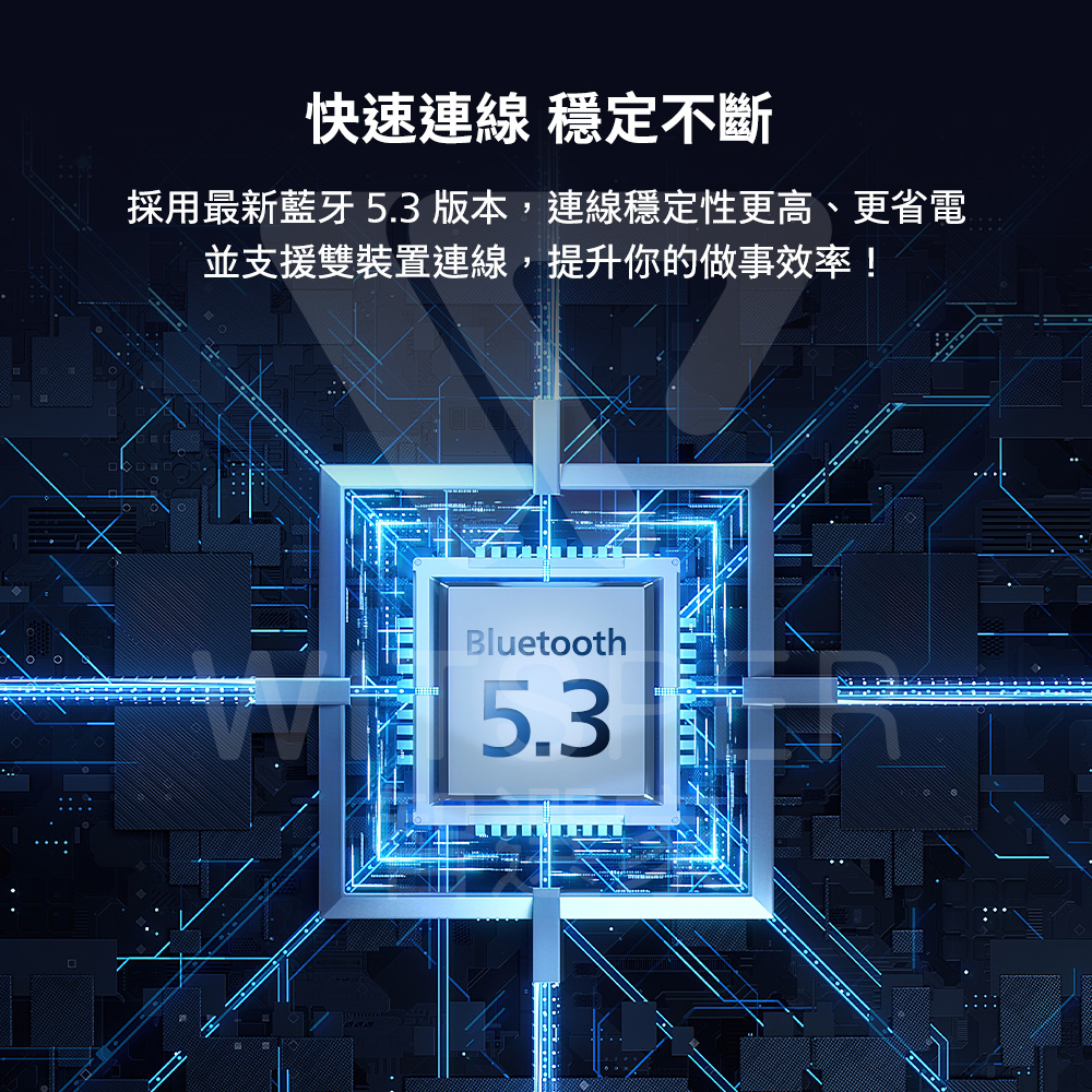 快速連線 穩定不斷 採用最新藍牙5.3 版本,連線穩定性更高、更省電 並支援雙裝置連線,提升你的做事效率 