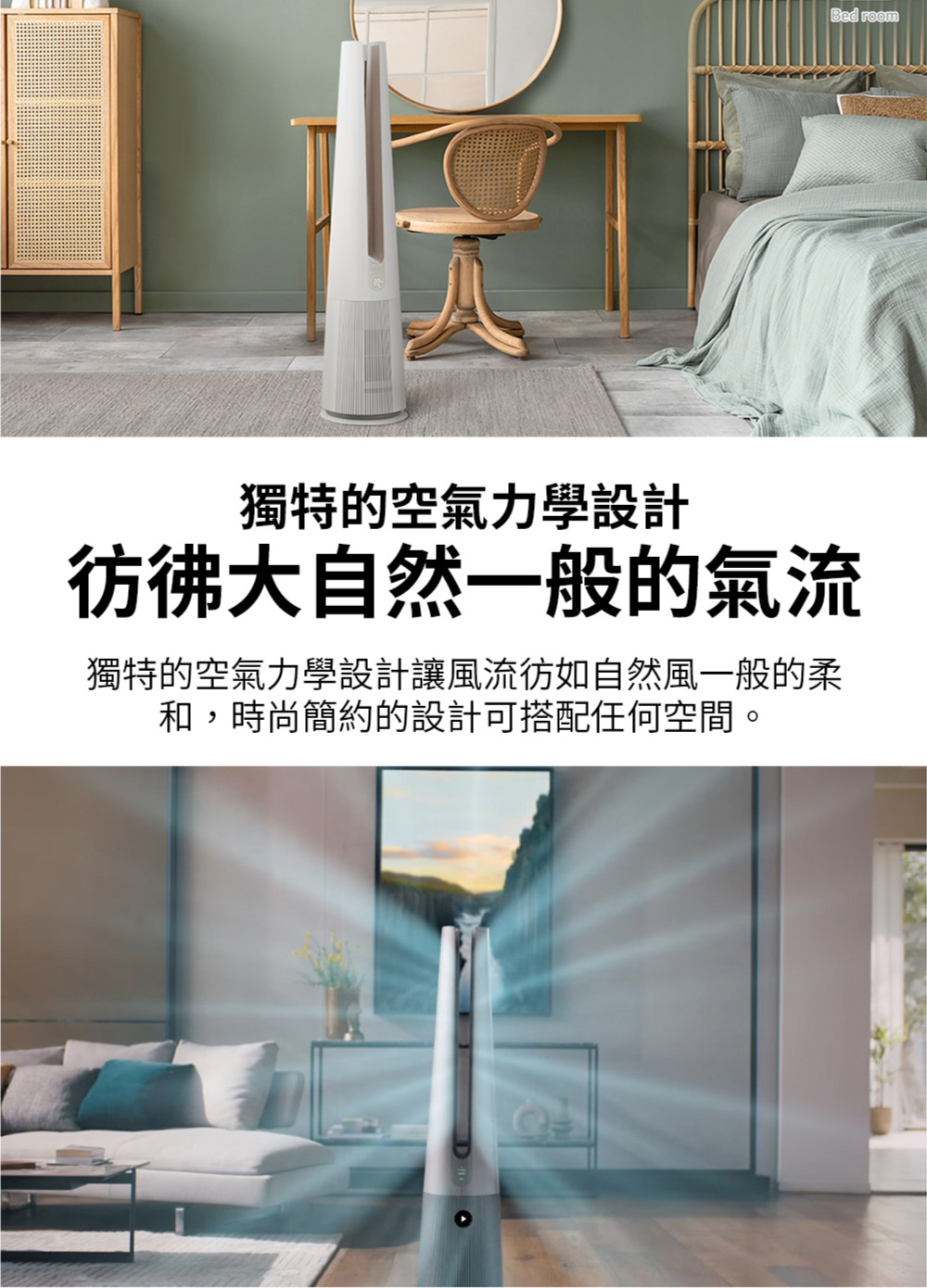 獨特的空氣力學設計 彷彿大自然一般的氣流 獨特的空氣力學設計讓風流彷如自然風一般的柔 和,時尚簡約的設計可搭配任何空間。