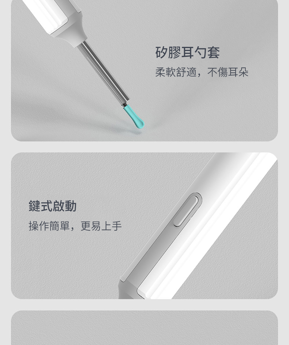 鍵式啟動 操作簡單,更易上手 矽膠耳勺套 柔軟舒適,不傷耳朵 