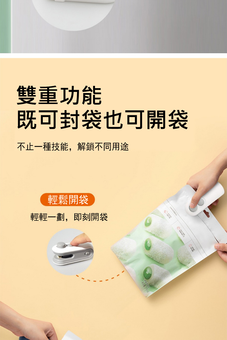 雙重功能 既可封袋也可開袋 不止一種技能,解鎖不同用途 輕鬆開袋 輕輕一劃,即刻開袋 