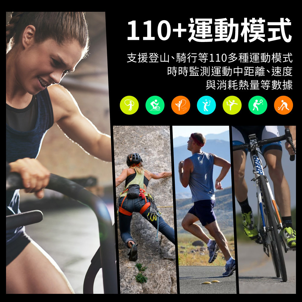 110運動模式 支援登山、騎行等110多種運動模式 時時監測運動中距離、速度 與消耗熱量等數據 