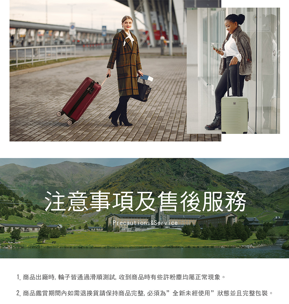 注意事項及售後服務 1. 商品出廠時, 輪子皆通過滑順測試,收到商品時有些許粉塵均屬正常現象。 2. 商品鑑賞期間內如需退換貨請保持商品完整,必須為全新未經使用狀態並且完整包裝。 