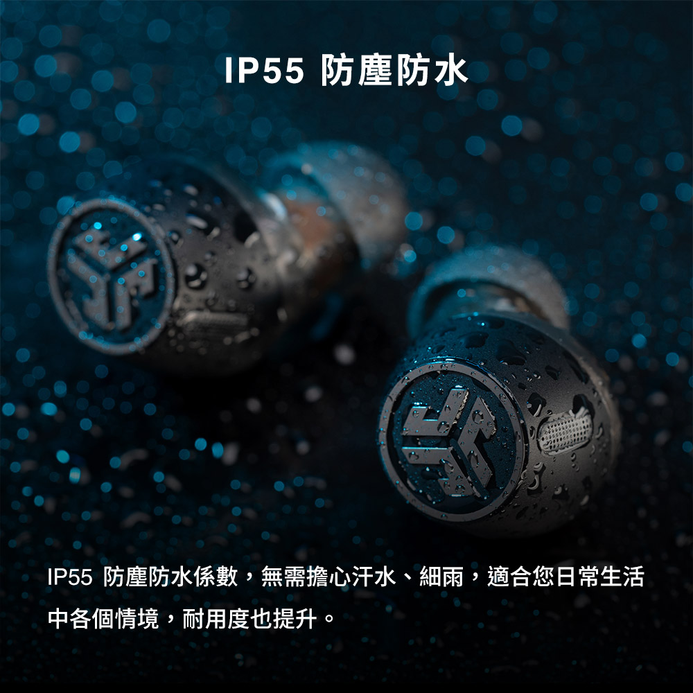 IP55 防塵防水 IP55 防塵防水係數,無需擔心汗水、細雨,適合您日常生活 中各個情境,耐用度也提升。 