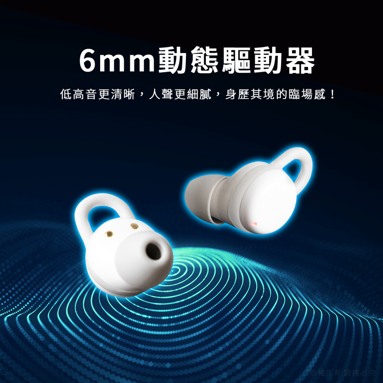 6mm動態驅動器 低高音更清晰,人聲更細膩,身歷其境的臨場感 版權所有翻拷必究。