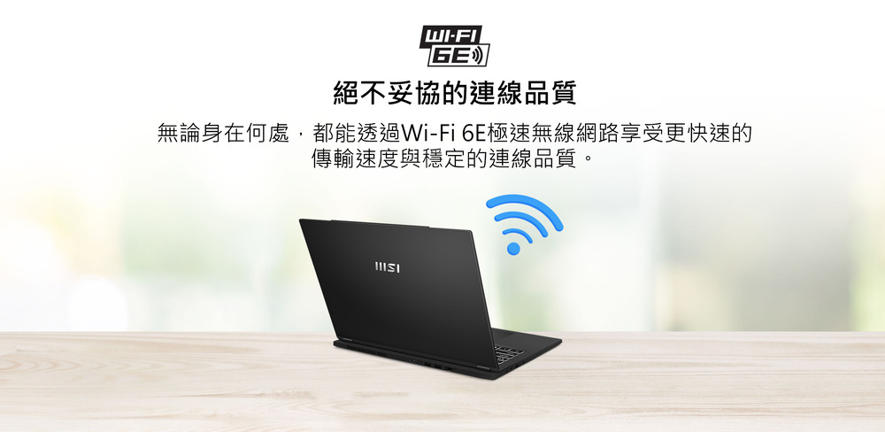 絕不妥協的連線品質 無論身在何處,都能透過WiFi 6E極速無線網路享受更快速的 傳輸速度與穩定的連線品質。 