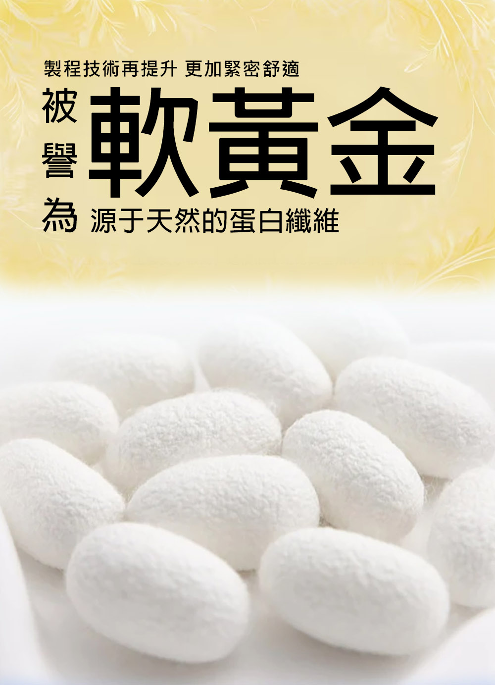 製程技術再提升 更加緊密舒適 軟黃金 為 源于天然的蛋白纖維 