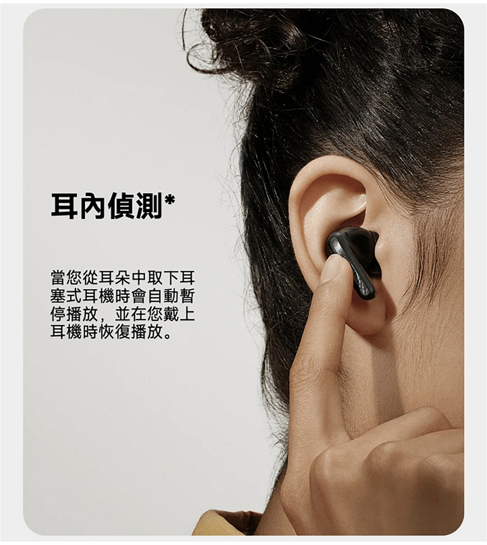 耳內偵測 當您從耳朵中取下耳 塞式耳機時會自動暫 停播放,並在您戴上 耳機時恢復播放。 