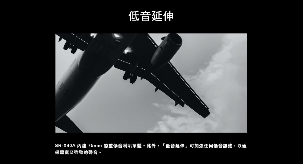 低音延伸 SRX40A 內建 75mm 的重低音喇叭單體。此外,低音延伸可加強任何低音訊號,以確 保豐富又強勁的聲音。 
