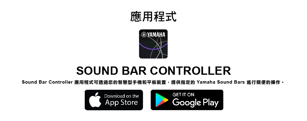 應用程式 Sound Bar Controller 應用程式可透過您的智慧型手機和平板裝置,提供指定的 Yamaha Sound Bars 進行簡便的操作。 
